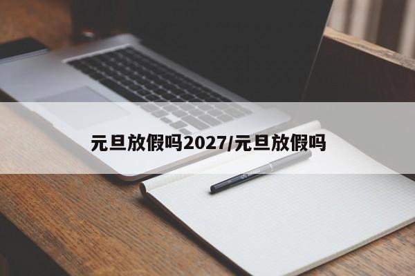 元旦放假吗2027/元旦放假吗