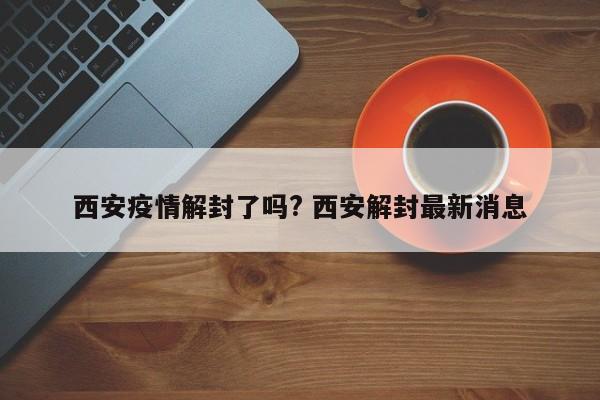 西安疫情解封了吗? 西安解封最新消息