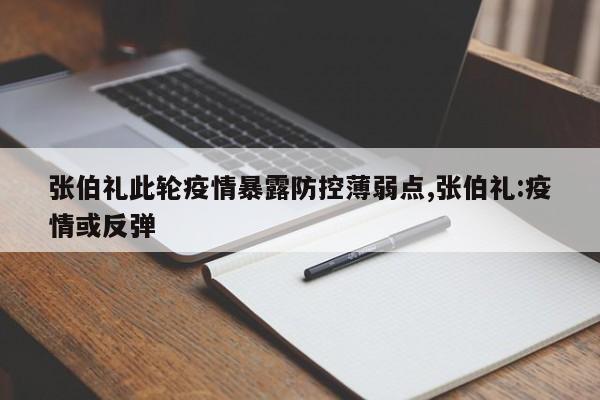 张伯礼此轮疫情暴露防控薄弱点,张伯礼:疫情或反弹