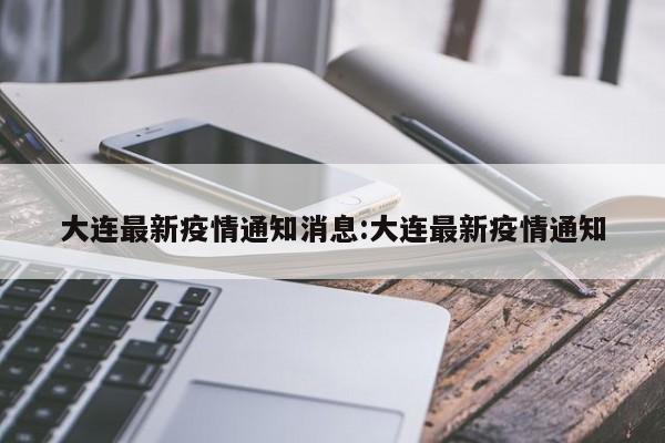 大连最新疫情通知消息:大连最新疫情通知