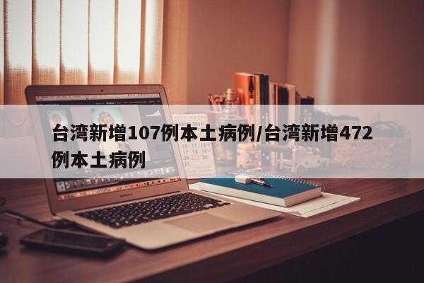 台湾新增107例本土病例/台湾新增472例本土病例
