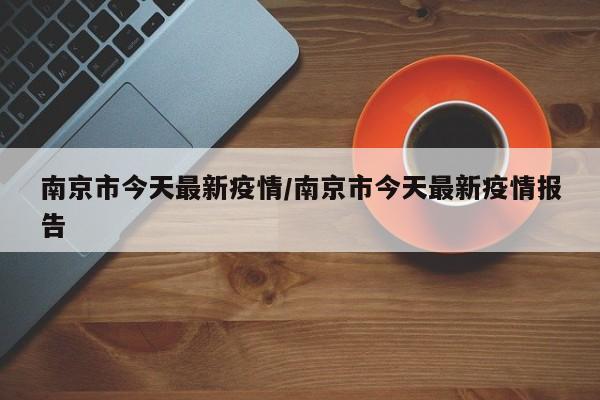 南京市今天最新疫情/南京市今天最新疫情报告