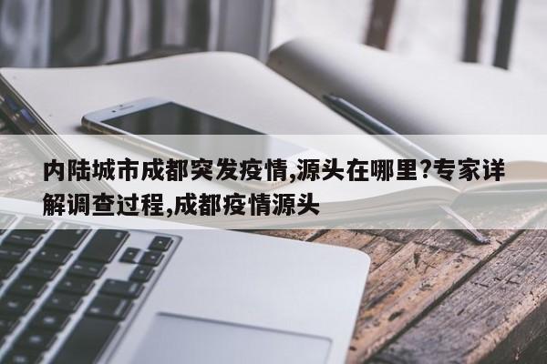 内陆城市成都突发疫情,源头在哪里?专家详解调查过程,成都疫情源头