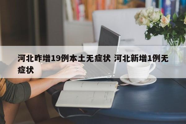 河北昨增19例本土无症状 河北新增1例无症状