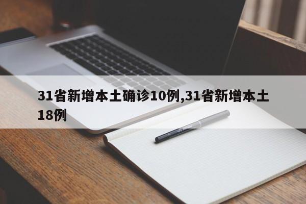 31省新增本土确诊10例,31省新增本土18例