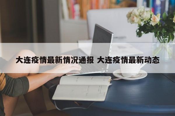 大连疫情最新情况通报 大连疫情最新动态