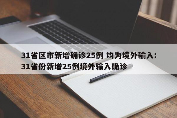 31省区市新增确诊25例 均为境外输入:31省份新增25例境外输入确诊