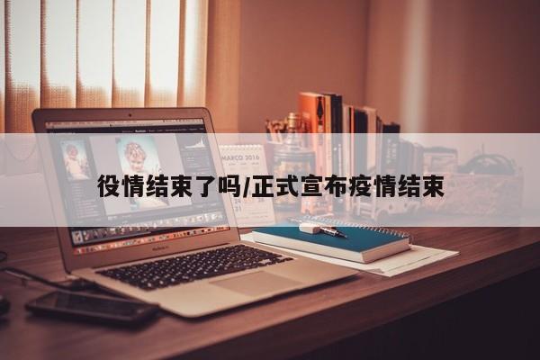 役情结束了吗/正式宣布疫情结束