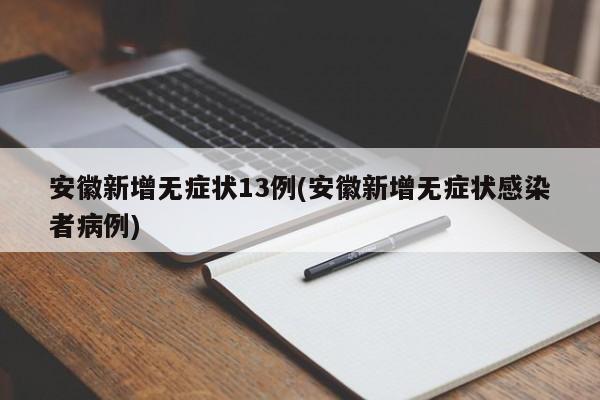 安徽新增无症状13例(安徽新增无症状感染者病例)