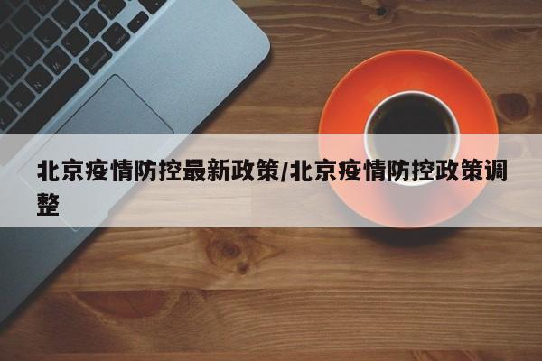 北京疫情防控最新政策/北京疫情防控政策调整