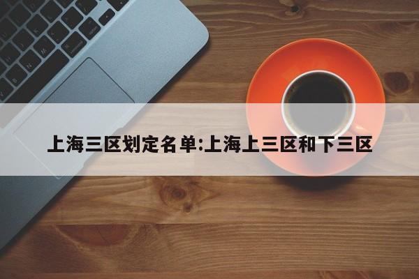 上海三区划定名单:上海上三区和下三区