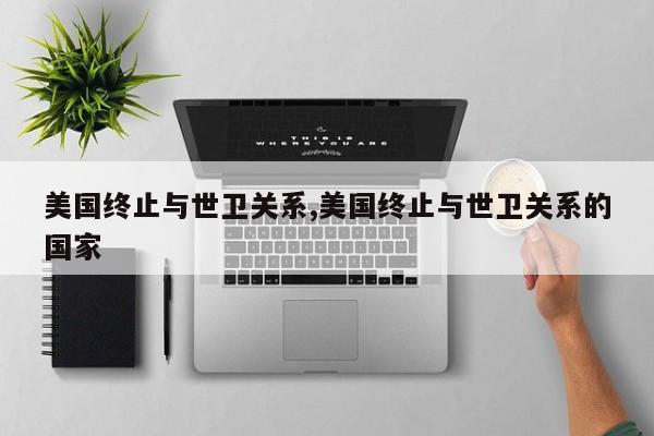 美国终止与世卫关系,美国终止与世卫关系的国家