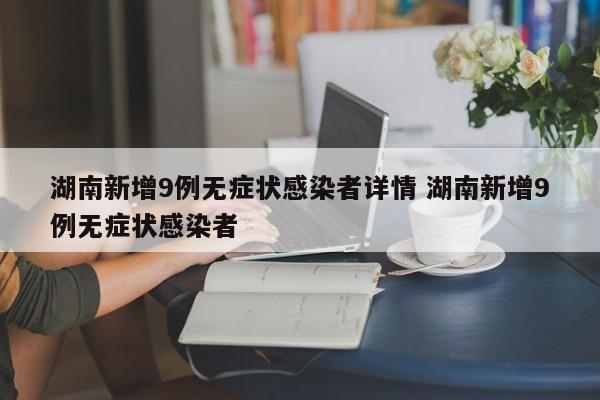 湖南新增9例无症状感染者详情 湖南新增9例无症状感染者
