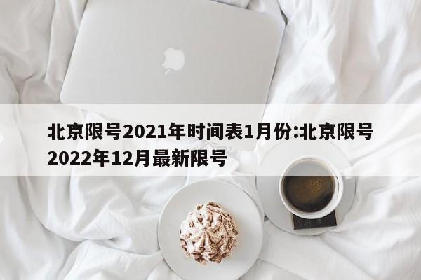 北京限号2021年时间表1月份:北京限号2022年12月最新限号