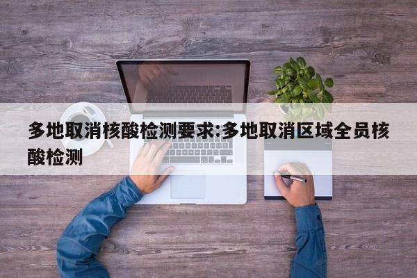 多地取消核酸检测要求:多地取消区域全员核酸检测