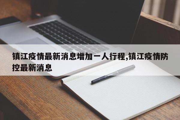 镇江疫情最新消息增加一人行程,镇江疫情防控最新消息