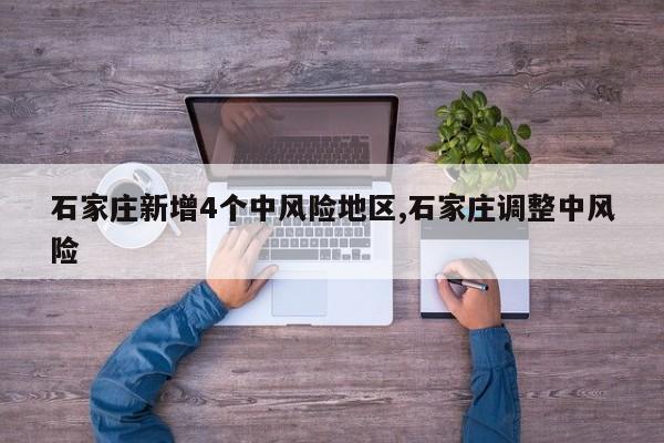 石家庄新增4个中风险地区,石家庄调整中风险