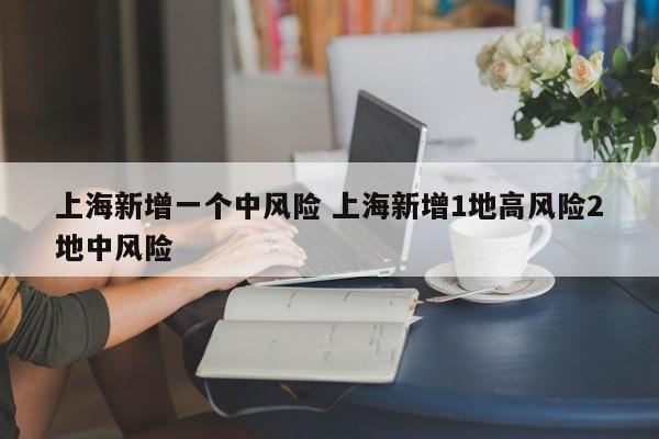上海新增一个中风险 上海新增1地高风险2地中风险
