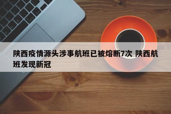 陕西疫情源头涉事航班已被熔断7次 陕西航班发现新冠