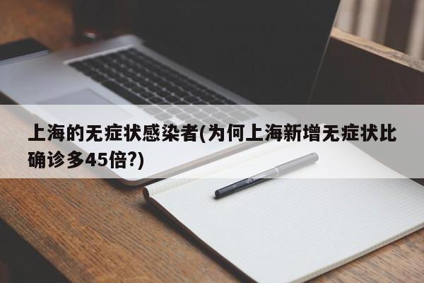上海的无症状感染者(为何上海新增无症状比确诊多45倍?)