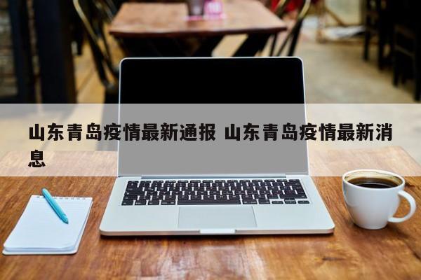 山东青岛疫情最新通报 山东青岛疫情最新消息