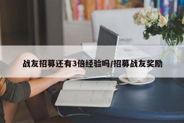 战友招募还有3倍经验吗/招募战友奖励