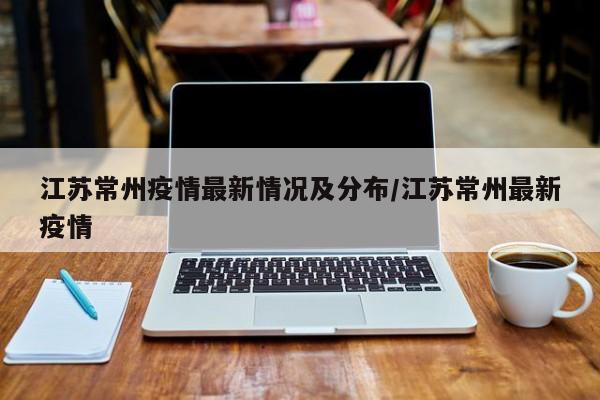 江苏常州疫情最新情况及分布/江苏常州最新疫情