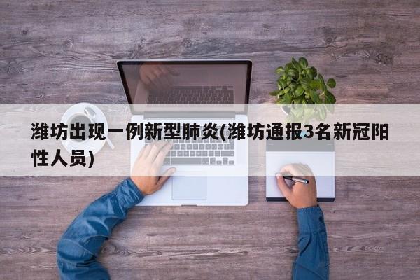 潍坊出现一例新型肺炎(潍坊通报3名新冠阳性人员)